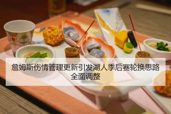 詹姆斯伤情管理更新引发湖人季后赛轮换思路全面调整