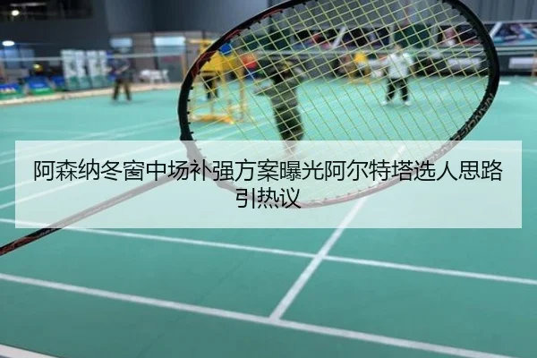 阿森纳冬窗中场补强方案曝光阿尔特塔选人思路引热议